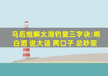 马后炮解太湖钓叟三字诀:喝白酒 说大话 两口子 总吵架